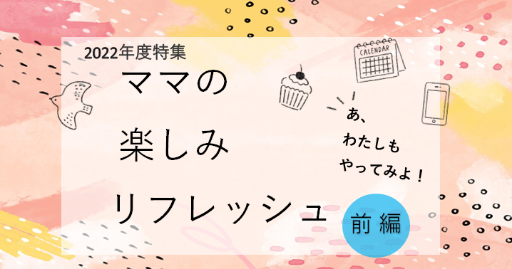 ママの楽しみ・リフレッシュ前編
