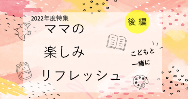 ママの楽しみ・リフレッシュ後編